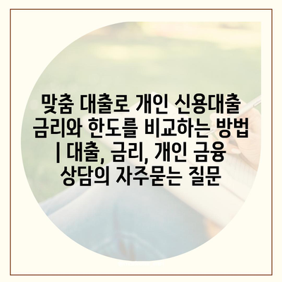 맞춤 대출로 개인 신용대출 금리와 한도를 비교하는 방법 | 대출, 금리, 개인 금융 상담