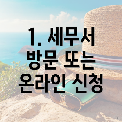 1. 세무서 방문 또는 온라인 신청