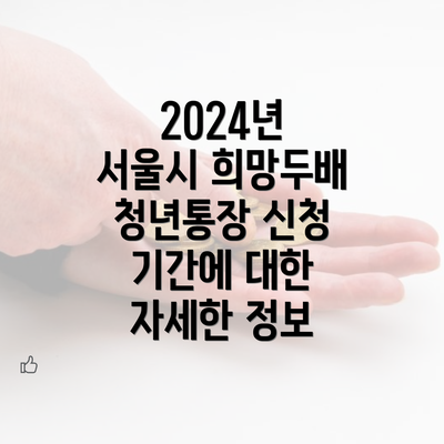 2024년 서울시 희망두배 청년통장 신청 기간에 대한 자세한 정보