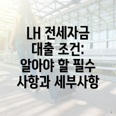 LH 전세자금 대출 조건: 알아야 할 필수 사항과 세부사항