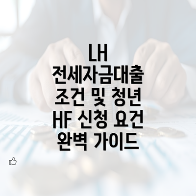 LH 전세자금대출 조건 및 청년 HF 신청 요건 완벽 가이드