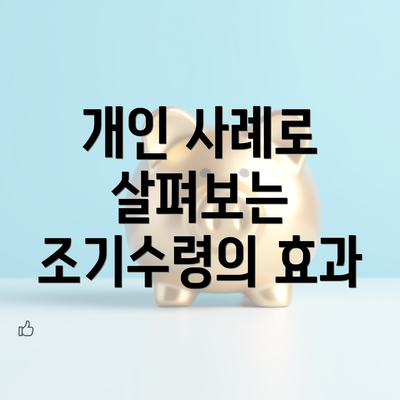 개인 사례로 살펴보는 조기수령의 효과