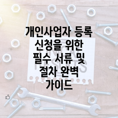 개인사업자 등록 신청을 위한 필수 서류 및 절차 완벽 가이드