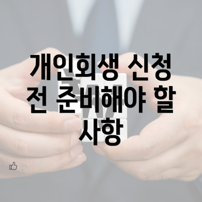 개인회생 신청 전 준비해야 할 사항