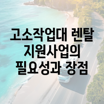 고소작업대 렌탈 지원사업의 필요성과 장점