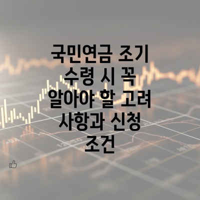 국민연금 조기 수령 시 꼭 알아야 할 고려 사항과 신청 조건