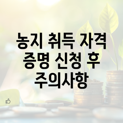 농지 취득 자격 증명 신청 후 주의사항