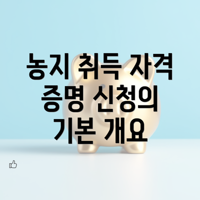 농지 취득 자격 증명 신청의 기본 개요