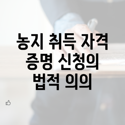 농지 취득 자격 증명 신청의 법적 의의