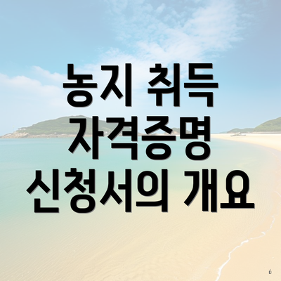 농지 취득 자격증명 신청서의 개요