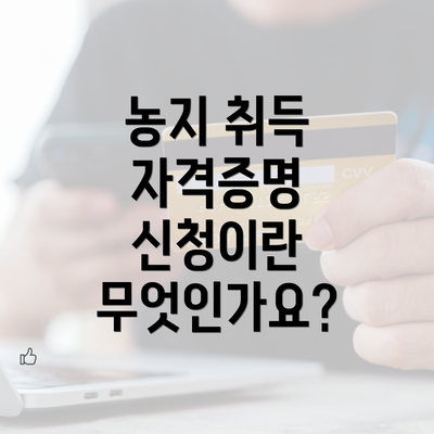 농지 취득 자격증명 신청이란 무엇인가요?