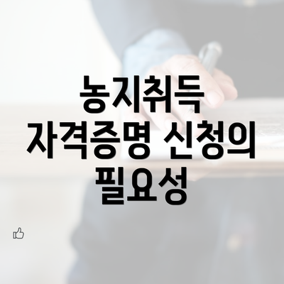 농지취득 자격증명 신청의 필요성