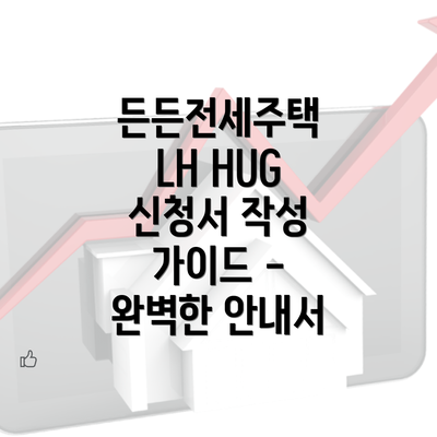 든든전세주택 LH HUG 신청서 작성 가이드 - 완벽한 안내서