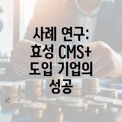 사례 연구: 효성 CMS+ 도입 기업의 성공