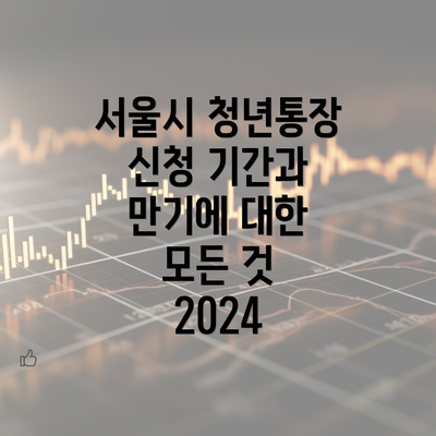 서울시 청년통장 신청 기간과 만기에 대한 모든 것 2024