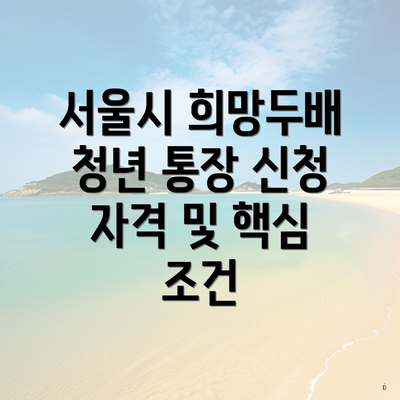 서울시 희망두배 청년 통장 신청 자격 및 핵심 조건