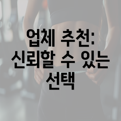 업체 추천: 신뢰할 수 있는 선택