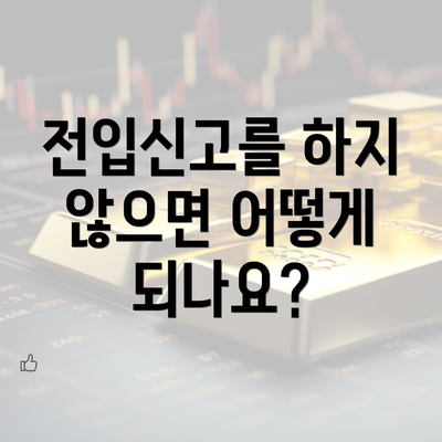 전입신고를 하지 않으면 어떻게 되나요?