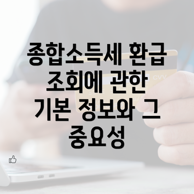 종합소득세 환급 조회에 관한 기본 정보와 그 중요성