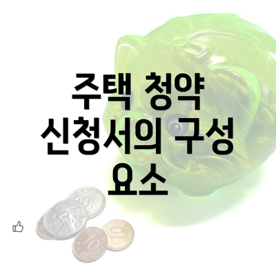 주택 청약 신청서의 구성 요소