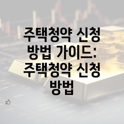 주택청약 신청 방법 가이드: 주택청약 신청 방법