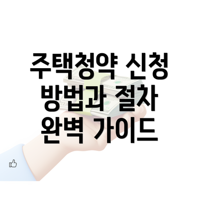 주택청약 신청 방법과 절차 완벽 가이드