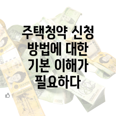 주택청약 신청 방법에 대한 기본 이해가 필요하다