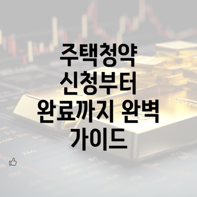 주택청약 신청부터 완료까지 완벽 가이드