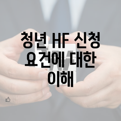 청년 HF 신청 요건에 대한 이해