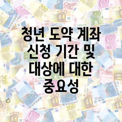 청년 도약 계좌 신청 기간 및 대상에 대한 중요성