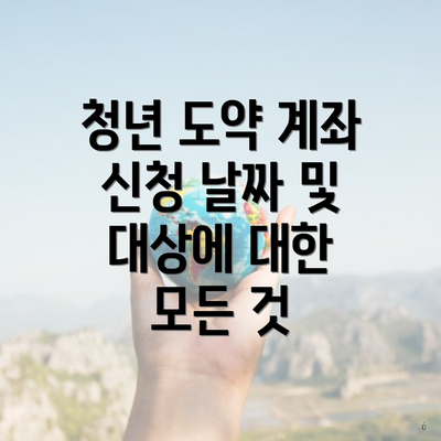 청년 도약 계좌 신청 날짜 및 대상에 대한 모든 것