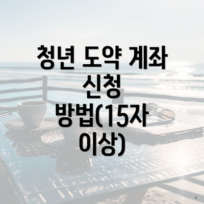 청년 도약 계좌 신청 방법(15자 이상)