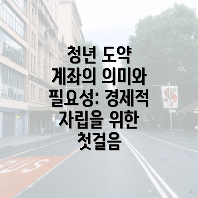 청년 도약 계좌의 의미와 필요성: 경제적 자립을 위한 첫걸음