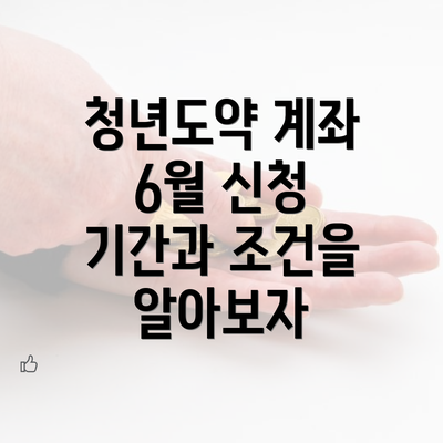 청년도약 계좌 6월 신청 기간과 조건을 알아보자