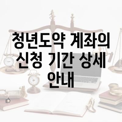 청년도약 계좌의 신청 기간 상세 안내