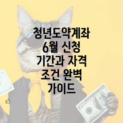 청년도약계좌 6월 신청 기간과 자격 조건 완벽 가이드