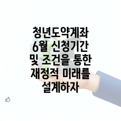 청년도약계좌 6월 신청기간 및 조건을 통한 재정적 미래를 설계하자