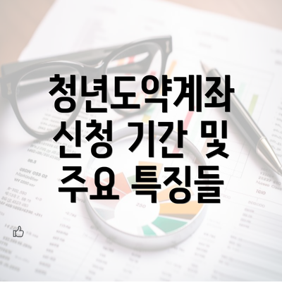 청년도약계좌 신청 기간 및 주요 특징들