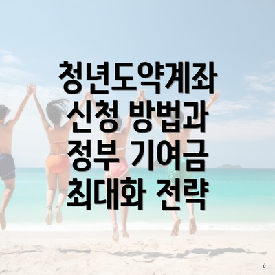 청년도약계좌 신청 방법과 정부 기여금 최대화 전략