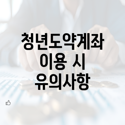 청년도약계좌 이용 시 유의사항