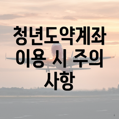 청년도약계좌 이용 시 주의 사항