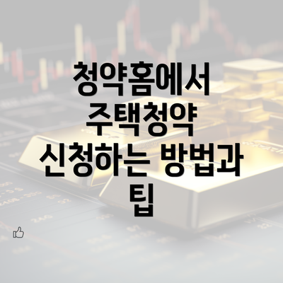 청약홈에서 주택청약 신청하는 방법과 팁