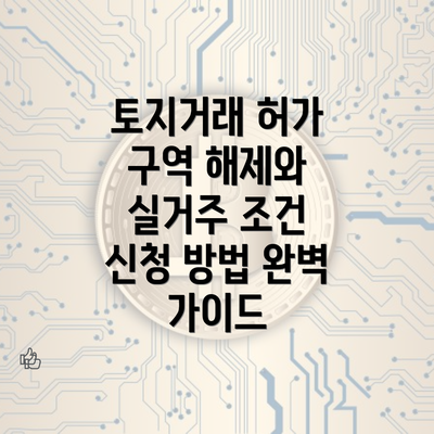 토지거래 허가 구역 해제와 실거주 조건 신청 방법 완벽 가이드