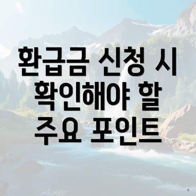 환급금 신청 시 확인해야 할 주요 포인트