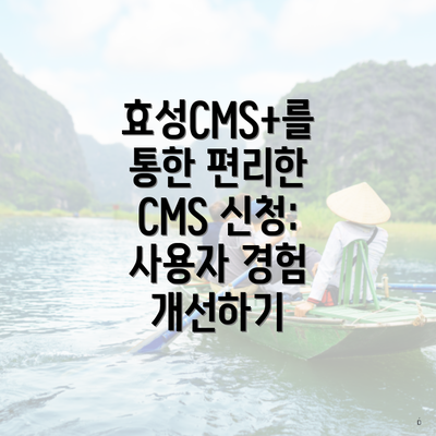 효성CMS+를 통한 편리한 CMS 신청: 사용자 경험 개선하기