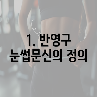 1. 반영구 눈썹문신의 정의