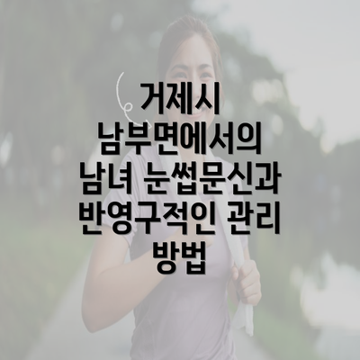 거제시 남부면에서의 남녀 눈썹문신과 반영구적인 관리 방법