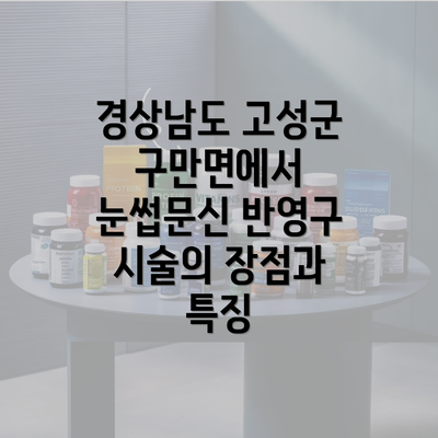 경상남도 고성군 구만면에서 눈썹문신 반영구 시술의 장점과 특징