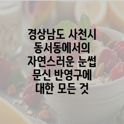 경상남도 사천시 동서동에서의 자연스러운 눈썹 문신 반영구에 대한 모든 것