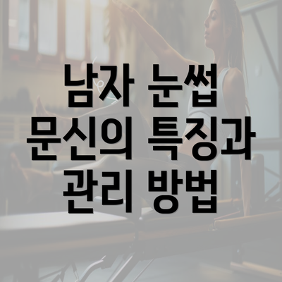 남자 눈썹 문신의 특징과 관리 방법